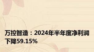 万控智造：2024年半年度净利润下降59.15%