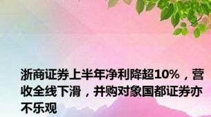 浙商证券上半年净利降超10%，营收全线下滑，并购对象国都证券亦不乐观