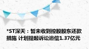 *ST深天：暂未收到控股股东还款措施 计划提起诉讼追偿1.37亿元