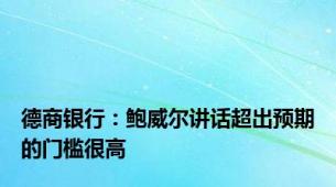 德商银行：鲍威尔讲话超出预期的门槛很高