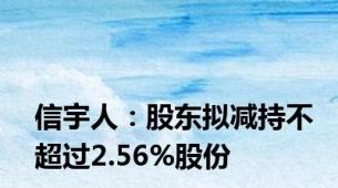 信宇人：股东拟减持不超过2.56%股份