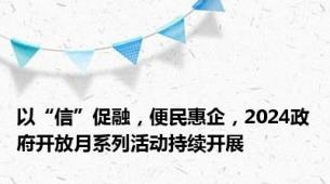 以“信”促融，便民惠企，2024政府开放月系列活动持续开展