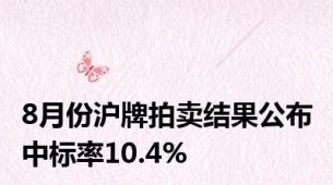 8月份沪牌拍卖结果公布 中标率10.4%