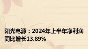 阳光电源：2024年上半年净利润同比增长13.89%