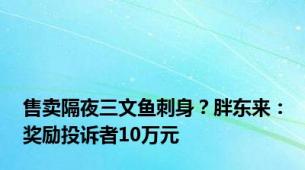 售卖隔夜三文鱼刺身？胖东来：奖励投诉者10万元