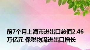 前7个月上海市进出口总值2.46万亿元 保税物流进出口增长