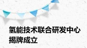 氢能技术联合研发中心揭牌成立