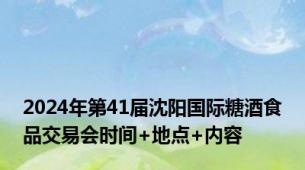 2024年第41届沈阳国际糖酒食品交易会时间+地点+内容