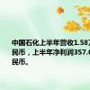 中国石化上半年营收1.58万亿元人民币，上半年净利润357.0亿元人民币。