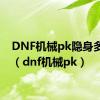 DNF机械pk隐身多少秒（dnf机械pk）