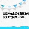 房屋养老金的收费标准确定了？相关部门回应：不实