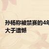 孙杨称被禁赛的4年收获大于遗憾