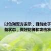 以色列军方表示，目前处于高度戒备状态，做好防御和攻击准备