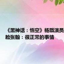 《黑神话：悟空》杨戬演员回应撞脸张翰：很正常的事情