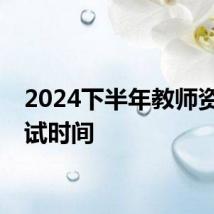 2024下半年教师资格面试时间