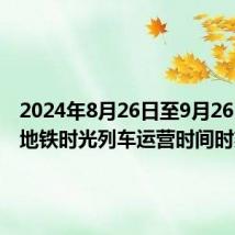 2024年8月26日至9月26日北京地铁时光列车运营时间时刻表