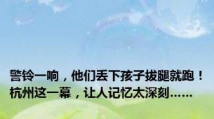 警铃一响，他们丢下孩子拔腿就跑！杭州这一幕，让人记忆太深刻……