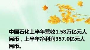 中国石化上半年营收1.58万亿元人民币，上半年净利润357.0亿元人民币。