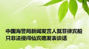 中国海警局新闻发言人就菲律宾船只非法侵闯仙宾礁发表谈话