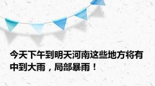 今天下午到明天河南这些地方将有中到大雨，局部暴雨！