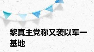 黎真主党称又袭以军一基地