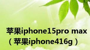 苹果iphone15pro max（苹果iphone416g）