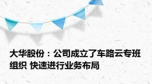 大华股份：公司成立了车路云专班组织 快速进行业务布局