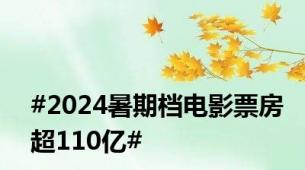 #2024暑期档电影票房超110亿#