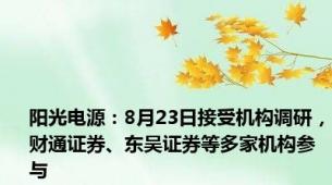 阳光电源：8月23日接受机构调研，财通证券、东吴证券等多家机构参与