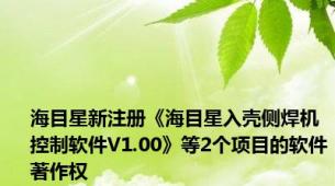 海目星新注册《海目星入壳侧焊机控制软件V1.00》等2个项目的软件著作权