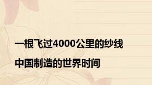 一根飞过4000公里的纱线|中国制造的世界时间