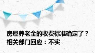 房屋养老金的收费标准确定了？相关部门回应：不实