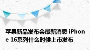 苹果新品发布会最新消息 iPhone 16系列什么时候上市发布