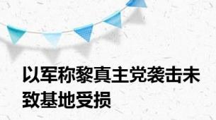 以军称黎真主党袭击未致基地受损