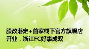 股改落定+首家线下官方旗舰店开业，浙江FC好事成双