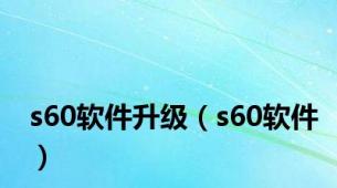 s60软件升级（s60软件）