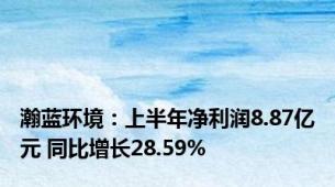 瀚蓝环境：上半年净利润8.87亿元 同比增长28.59%