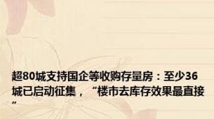 超80城支持国企等收购存量房：至少36城已启动征集，“楼市去库存效果最直接”