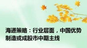 海通策略：行业层面，中国优势制造或成股市中期主线