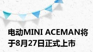 电动MINI ACEMAN将于8月27日正式上市