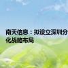 南天信息：拟设立深圳分公司优化战略布局