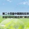 第二十四届中国国际投资贸易洽谈会9月8日起在厦门举办