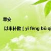 早安 | 以丰补歉 [ yǐ fēng bǔ qiàn ]