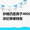 孙杨仍是男子400米自由泳纪录保持者