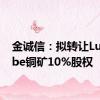 金诚信：拟转让Lubambe铜矿10%股权