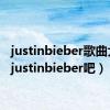 justinbieber歌曲大全（justinbieber吧）