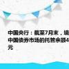 中国央行：截至7月末，境外机构在中国债券市场的托管余额4.50万亿元