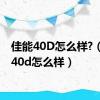 佳能40D怎么样?（佳能40d怎么样）