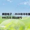 奥联电子：2024年半年度净亏损990万元 同比转亏