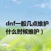 dnf一般几点维护（dnf什么时候维护）